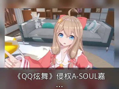 《QQ炫舞》侵权A-SOUL嘉然形象致歉下架