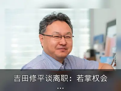 吉田修平谈离职：若掌权会阻止索尼实时服务转型
