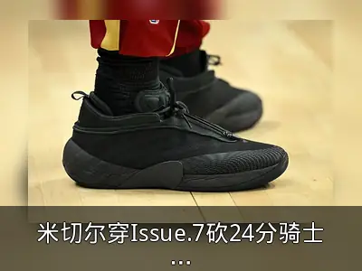 米切尔穿Issue.7砍24分骑士加时惜败猛龙