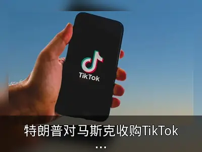 特朗普对马斯克收购TikTok表态：捐50%股权即可
