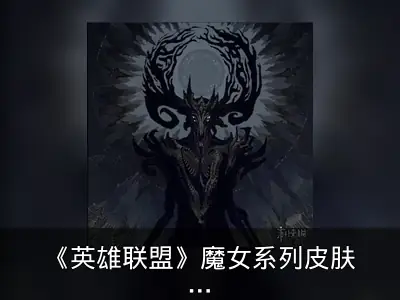 《英雄联盟》魔女系列皮肤先导预告 黑暗风格引关注