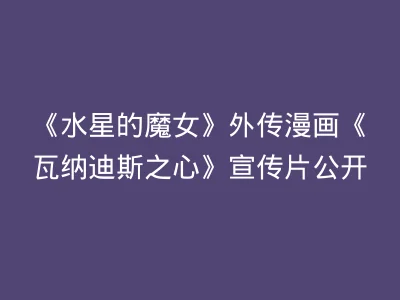 《水星的魔女》外传漫画《瓦纳迪斯之心》宣传片公开