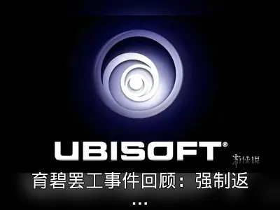 育碧罢工事件回顾：强制返岗与重组争议
