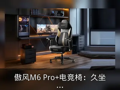 傲风M6 Pro+电竞椅：久坐舒适与健康科技解析