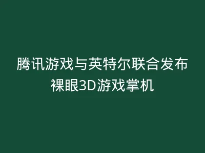 腾讯游戏与英特尔联合发布裸眼3D游戏掌机