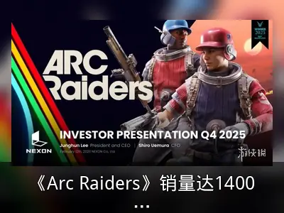 《Arc Raiders》销量达1400万份，玩家留存率表现突出