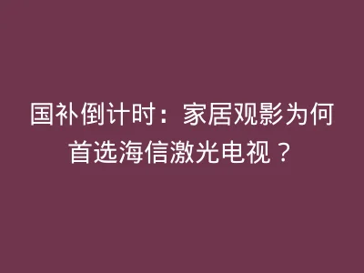 国补倒计时：家居观影为何首选海信激光电视？