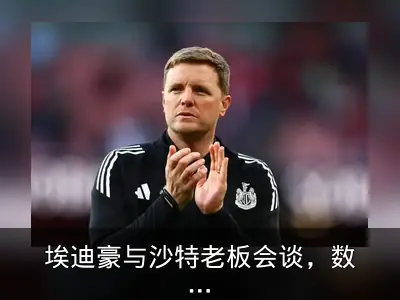 埃迪豪与沙特老板会谈，数据指纽卡应进欧战