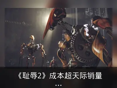 《耻辱2》成本超天际销量不敌，前设计师谈质量拯救工作室