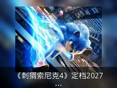 《刺猬索尼克4》定档2027年3月北美上映