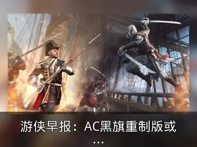 游侠早报：AC黑旗重制版或4月公布，世嘉2026财年推四款大作