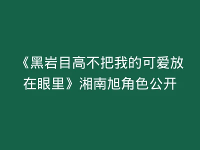 《黑岩目高不把我的可爱放在眼里》湘南旭角色公开