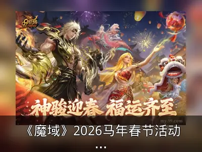 《魔域》2026马年春节活动回顾：福马贺岁庆典