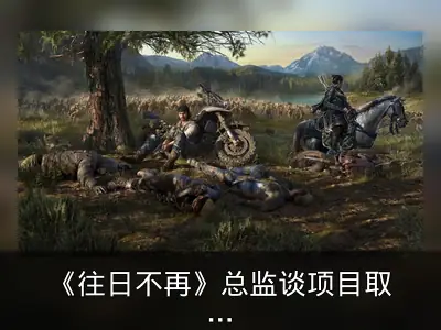 《往日不再》总监谈项目取消：需更多同理心