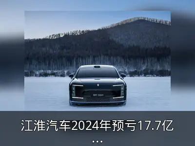 江淮汽车2024年预亏17.7亿，尊界项目成增长希望
