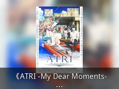 《ATRI -My Dear Moments-》：沉没小镇的夏日恋歌