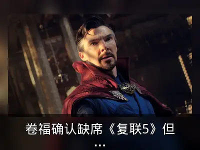 卷福确认缺席《复联5》但将成《复联6》核心角色