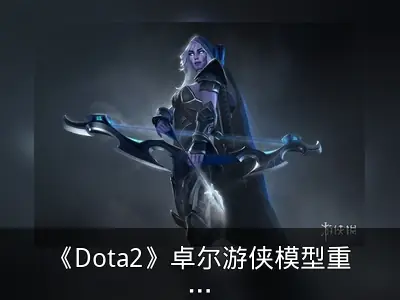 《Dota2》卓尔游侠模型重制 小黑身材更棒