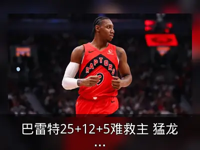 巴雷特25+12+5难救主 猛龙负骑士