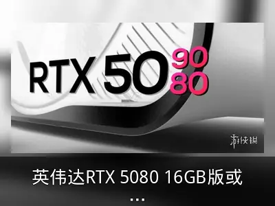 英伟达RTX 5080 16GB版或于2025年1月率先发布