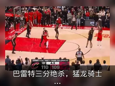 巴雷特三分绝杀，猛龙骑士进入抢七