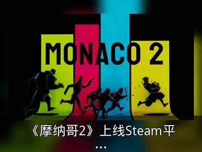 《摩纳哥2》上线Steam平台，合作抢劫冒险再启