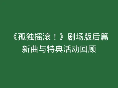 《孤独摇滚！》剧场版后篇新曲与特典活动回顾
