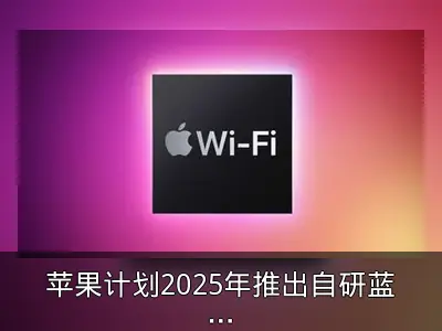 苹果计划2025年推出自研蓝牙WiFi芯片