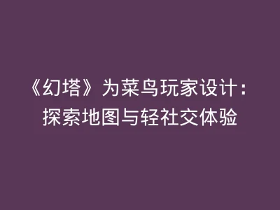 《幻塔》为菜鸟玩家设计：探索地图与轻社交体验