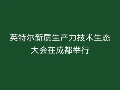 英特尔新质生产力技术生态大会在成都举行