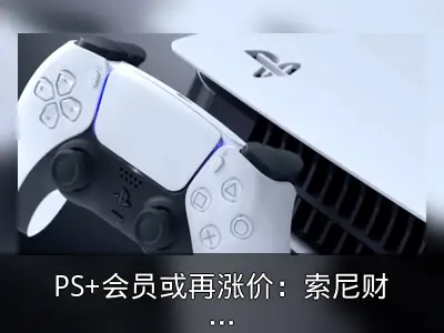 PS+会员或再涨价：索尼财报透露信号