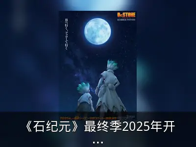 《石纪元》最终季2025年开播，分三季度播出