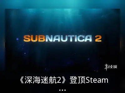 《深海迷航2》登顶Steam愿望单，超380万玩家期待