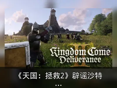 《天国：拯救2》辟谣沙特禁售传闻，强调无强制DEI内容