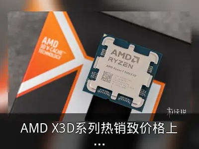 AMD X3D系列热销致价格上涨 供货紧张或持续至2025年
