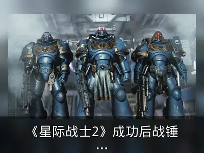 《星际战士2》成功后战锤团队寻求新爆款