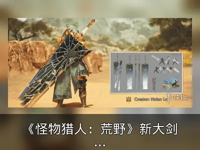 《怪物猎人：荒野》新大剑“碎裂封镜之剑”资料整理