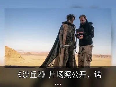 《沙丘2》片场照公开，诺兰称观感震撼