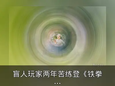 盲人玩家两年苦练登《铁拳8》精英段位