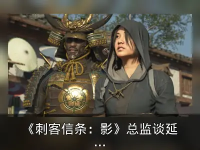 《刺客信条：影》总监谈延期：聚焦调整与打磨