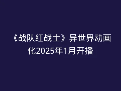 《战队红战士》异世界动画化2025年1月开播