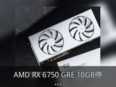 AMD RX 6750 GRE 10GB停产，新品春节后接替