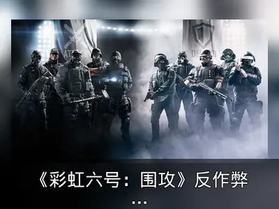 《彩虹六号：围攻》反作弊升级：机器人首次违规即永封