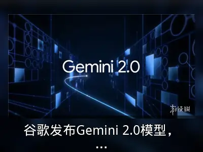 谷歌发布Gemini 2.0模型，性能大幅提升