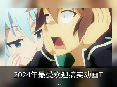 2024年最受欢迎搞笑动画TOP10盘点