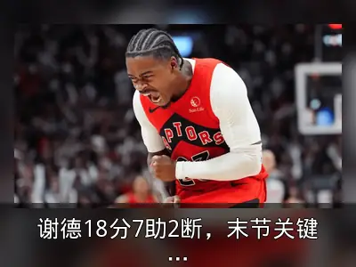 谢德18分7助2断，末节关键三记三分全失