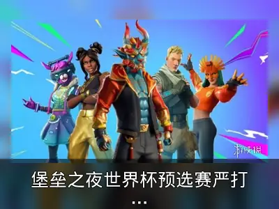 堡垒之夜世界杯预选赛严打外挂，首周封禁超1100人