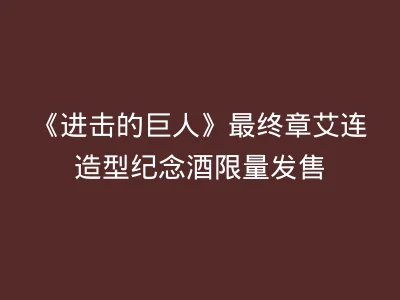《进击的巨人》最终章艾连造型纪念酒限量发售