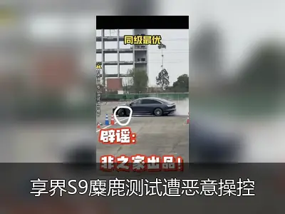 享界S9麋鹿测试遭恶意操控，享界汽车已对相关MCN机构追责