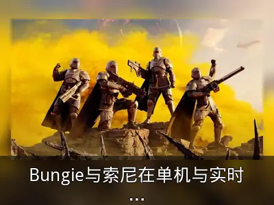 Bungie与索尼在单机与实时服务游戏上的分歧